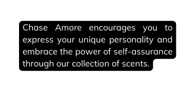 Chase Amore encourages you to express your unique personality and embrace the power of self assurance through our collection of scents